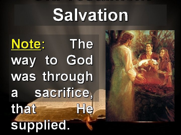 Old Testament Salvation Note: The way to God was through a sacrifice, that He