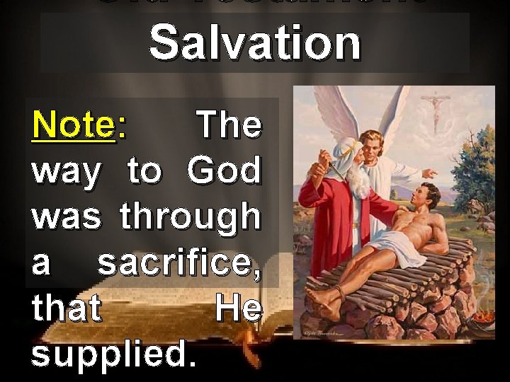 Old Testament Salvation Note: The way to God was through a sacrifice, that He