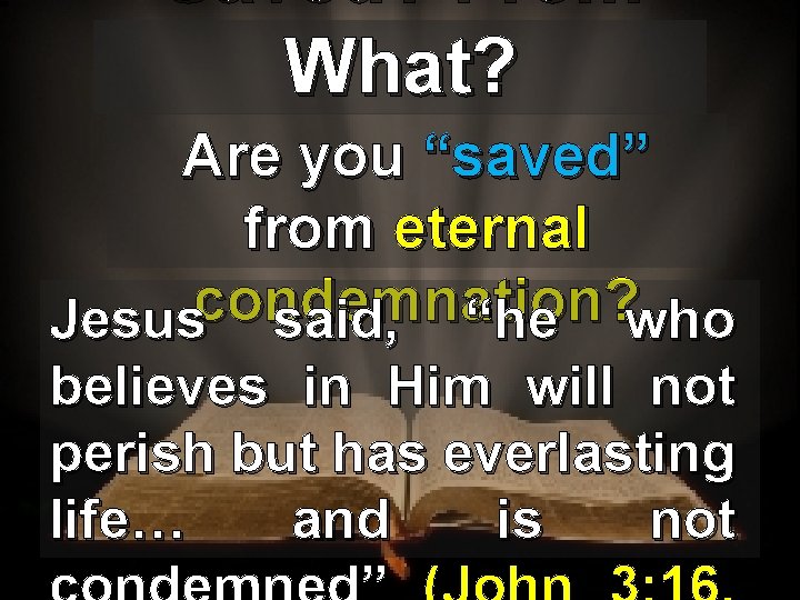 Saved? From What? Are you “saved” from eternal condemnation? Jesus said, “he who believes