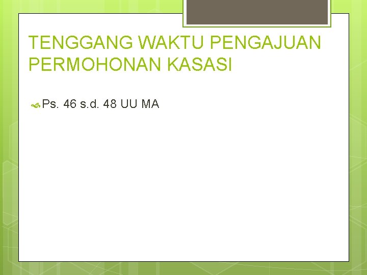 TENGGANG WAKTU PENGAJUAN PERMOHONAN KASASI Ps. 46 s. d. 48 UU MA 