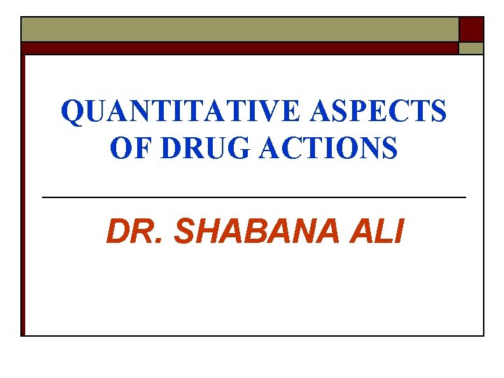 QUANTITATIVE ASPECTS OF DRUG ACTIONS DR. SHABANA ALI 