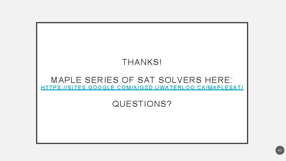 THANKS! MAPLE SERIES OF SAT SOLVERS HERE: HTTPS: //SITES. GOOGLE. COM/A/GSD. UWATERLOO. CA/MAPLESAT /