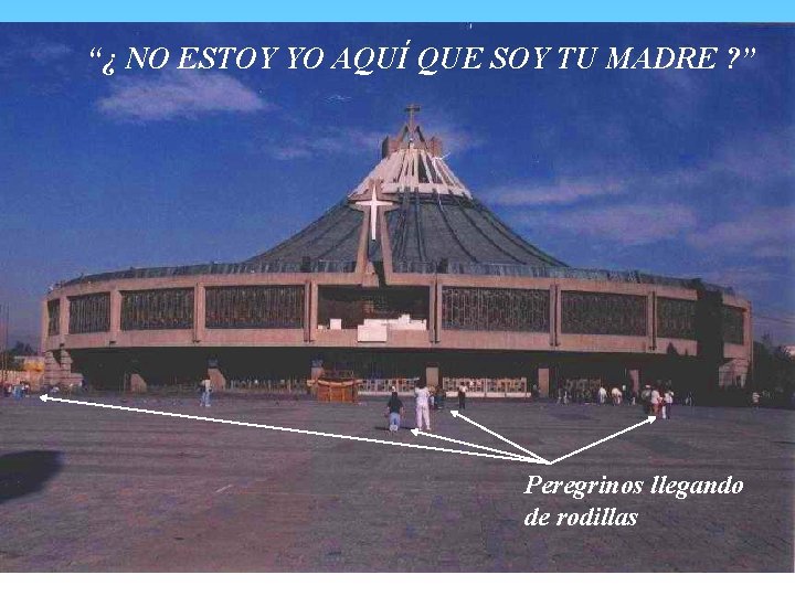 “¿ NO ESTOY YO AQUÍ QUE SOY TU MADRE ? ” Peregrinos llegando de