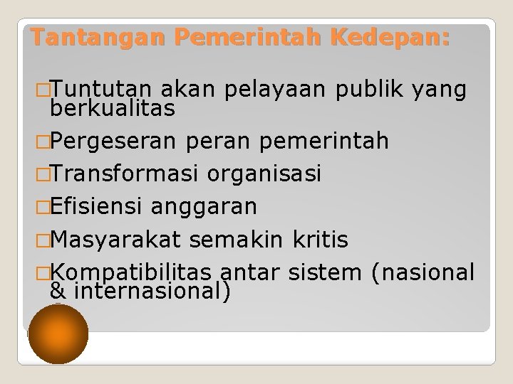 Tantangan Pemerintah Kedepan: �Tuntutan akan pelayaan publik yang berkualitas �Pergeseran pemerintah �Transformasi organisasi �Efisiensi