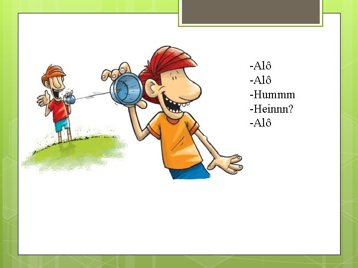-Alô -Hummm -Heinnn? -Alô 