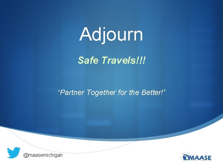 Adjourn Safe Travels!!! “Partner Together for the Better!” @maasemichigan 