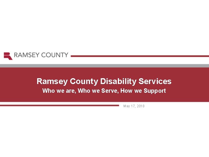 Ramsey County Disability Services Who we are, Who we Serve, How we Support May