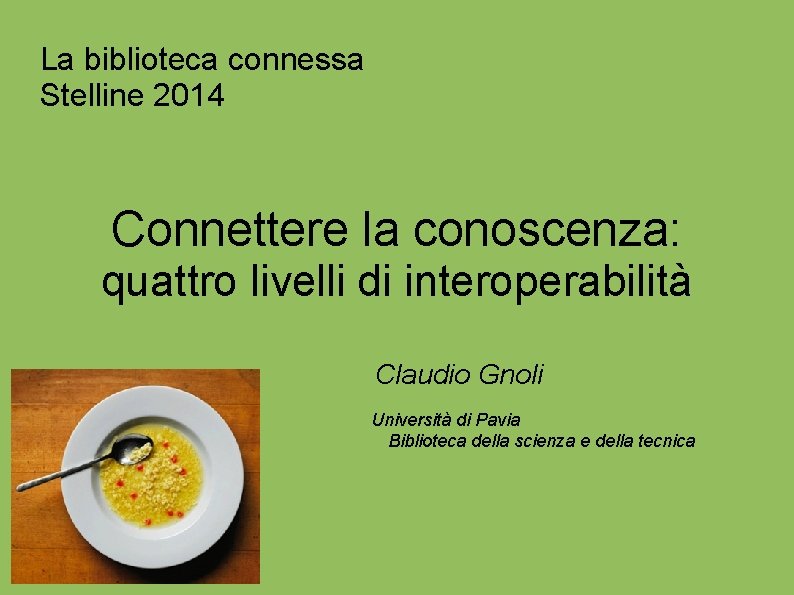 La biblioteca connessa Stelline 2014 Connettere la conoscenza: quattro livelli di interoperabilità Claudio Gnoli