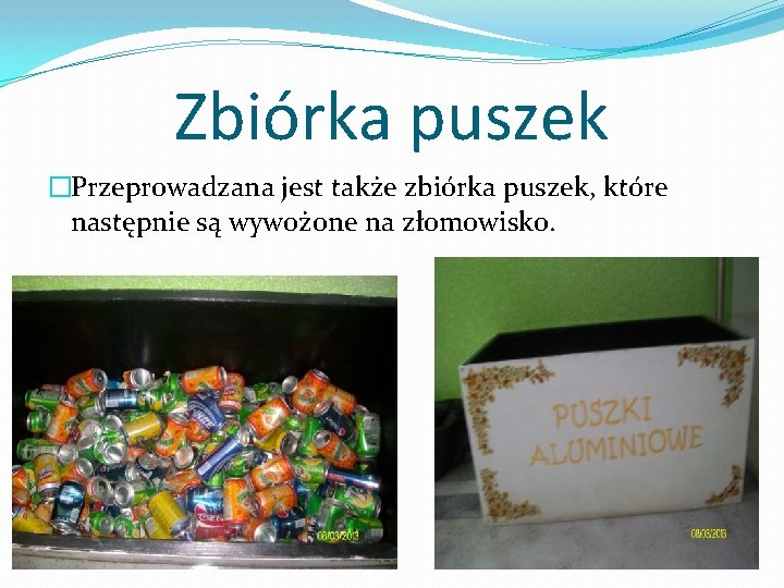 Zbiórka puszek �Przeprowadzana jest także zbiórka puszek, które następnie są wywożone na złomowisko. 