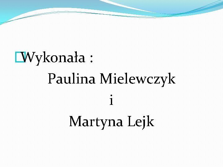 � Wykonała : Paulina Mielewczyk i Martyna Lejk � Wykonała : Paulina Mielewczyk i Martyna Lejk