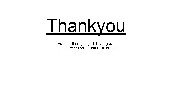 Thankyou Ask question : goo. gl/slides/qqgryu Tweet : @real. Anil. Sharma with #Redis 