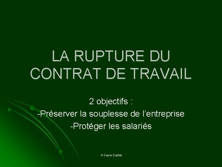 LA RUPTURE DU CONTRAT DE TRAVAIL 2 objectifs : -Préserver la souplesse de l’entreprise