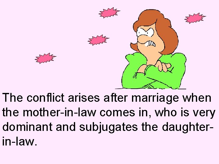 The conflict arises after marriage when the mother-in-law comes in, who is very dominant