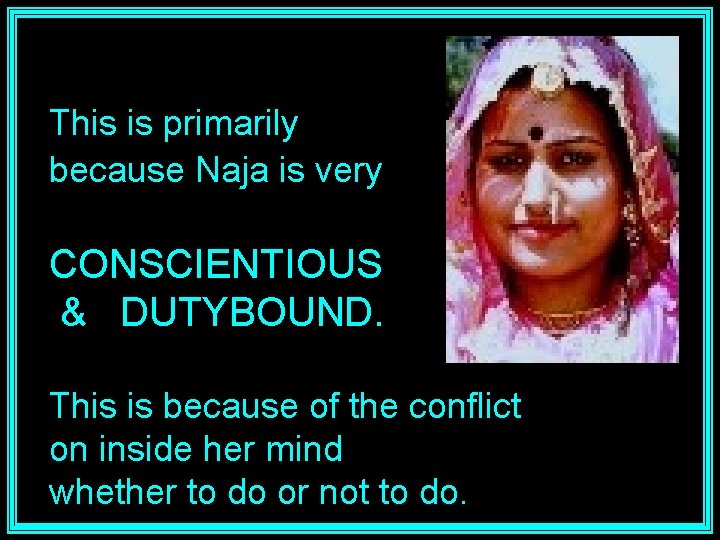 This is primarily because Naja is very CONSCIENTIOUS & DUTYBOUND. This is because of