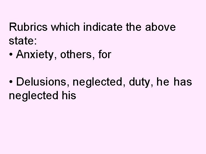 Rubrics which indicate the above state: • Anxiety, others, for • Delusions, neglected, duty,