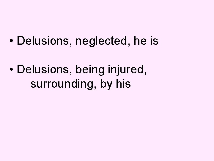  • Delusions, neglected, he is • Delusions, being injured, surrounding, by his 