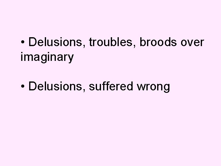  • Delusions, troubles, broods over imaginary • Delusions, suffered wrong 