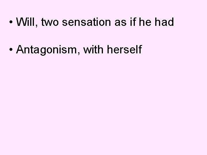 • Will, two sensation as if he had • Antagonism, with herself 