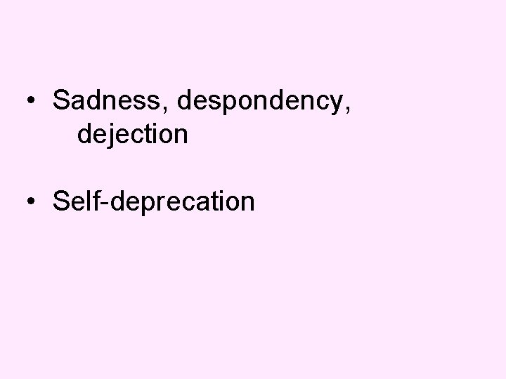  • Sadness, despondency, dejection • Self-deprecation 