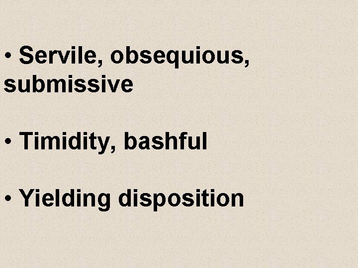  • Servile, obsequious, submissive • Timidity, bashful • Yielding disposition 