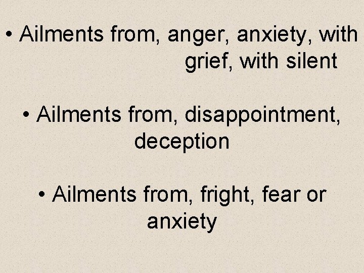 • Ailments from, anger, anxiety, with grief, with silent • Ailments from, disappointment,