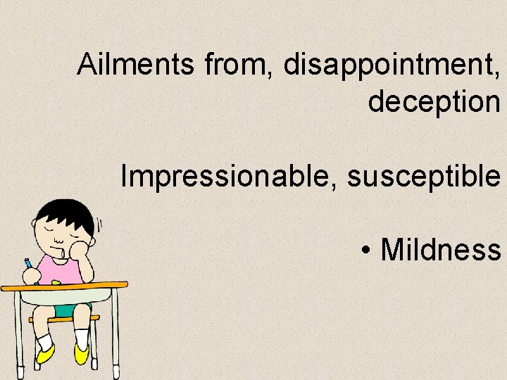  Ailments from, disappointment, deception Impressionable, susceptible • Mildness 