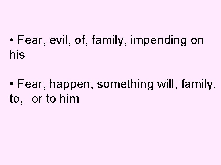  • Fear, evil, of, family, impending on his • Fear, happen, something will,