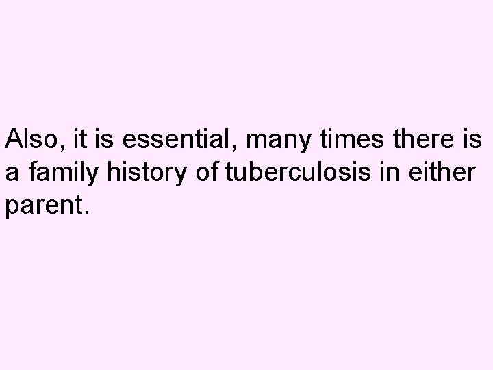 Also, it is essential, many times there is a family history of tuberculosis in