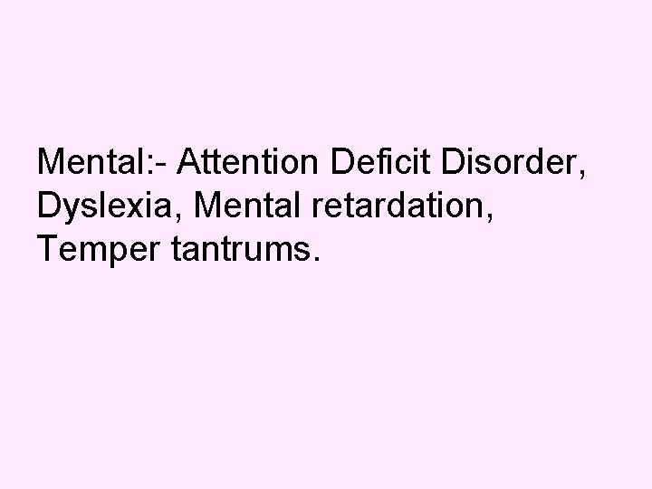 Mental: - Attention Deficit Disorder, Dyslexia, Mental retardation, Temper tantrums. 