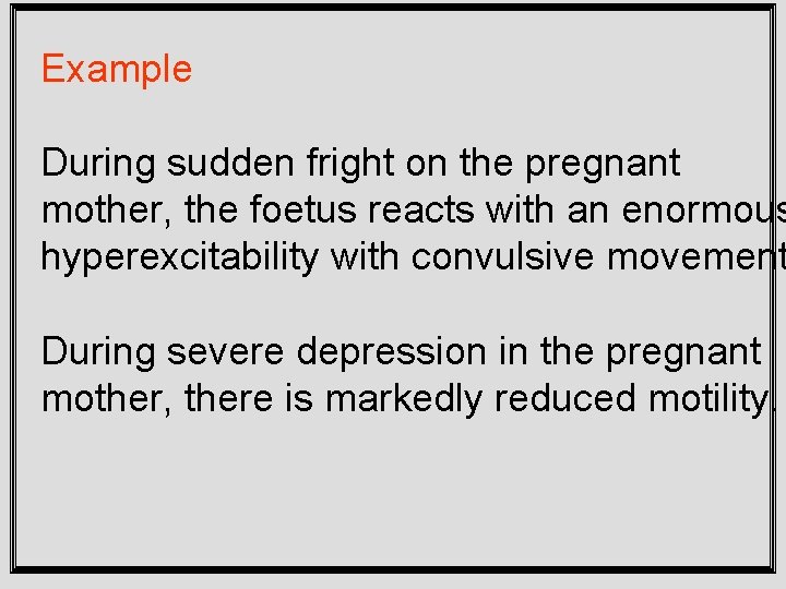 Example During sudden fright on the pregnant mother, the foetus reacts with an enormous