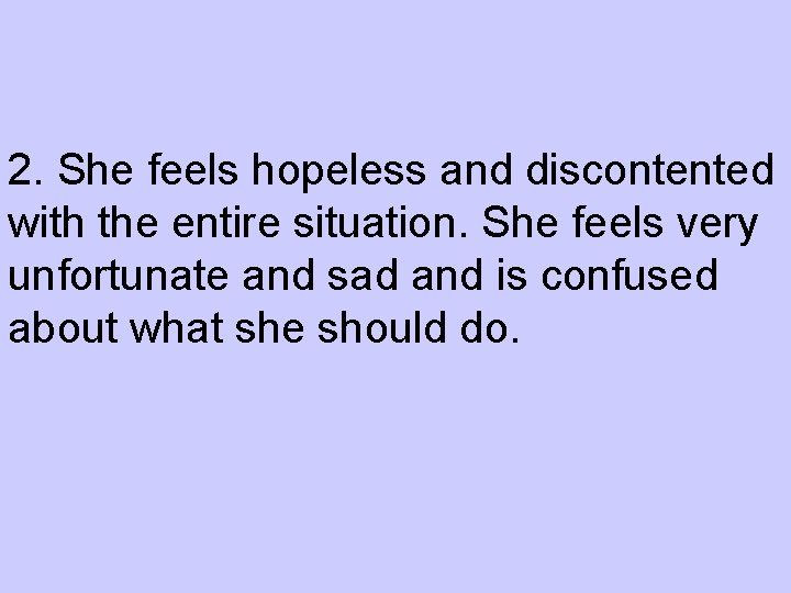 2. She feels hopeless and discontented with the entire situation. She feels very unfortunate