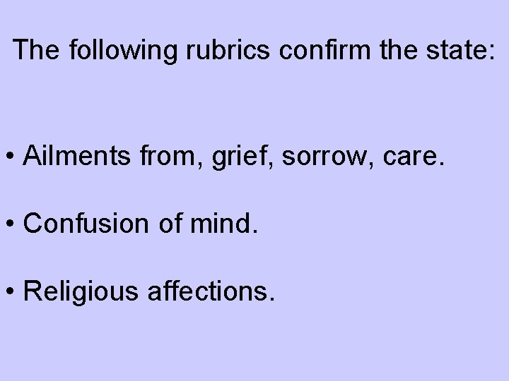 The following rubrics confirm the state: • Ailments from, grief, sorrow, care. • Confusion