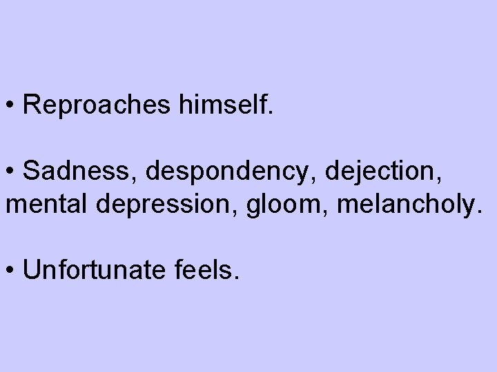  • Reproaches himself. • Sadness, despondency, dejection, mental depression, gloom, melancholy. • Unfortunate