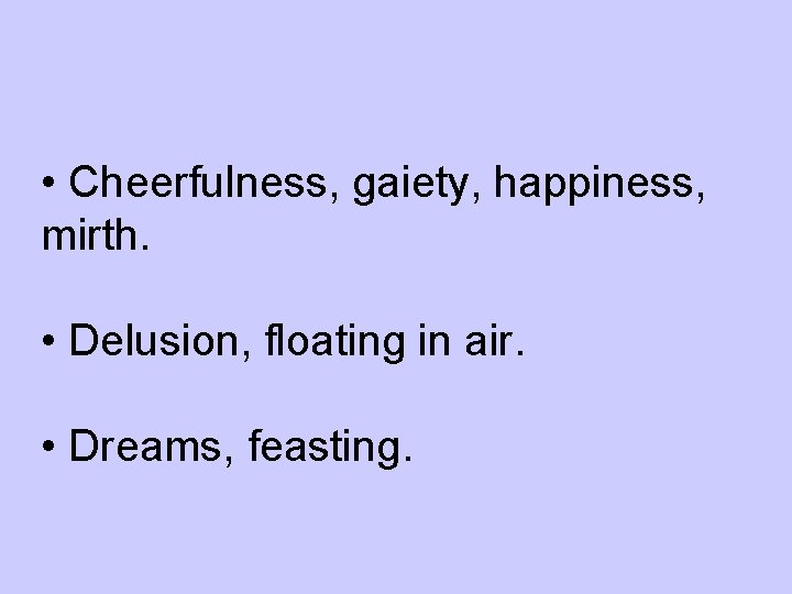  • Cheerfulness, gaiety, happiness, mirth. • Delusion, floating in air. • Dreams, feasting.