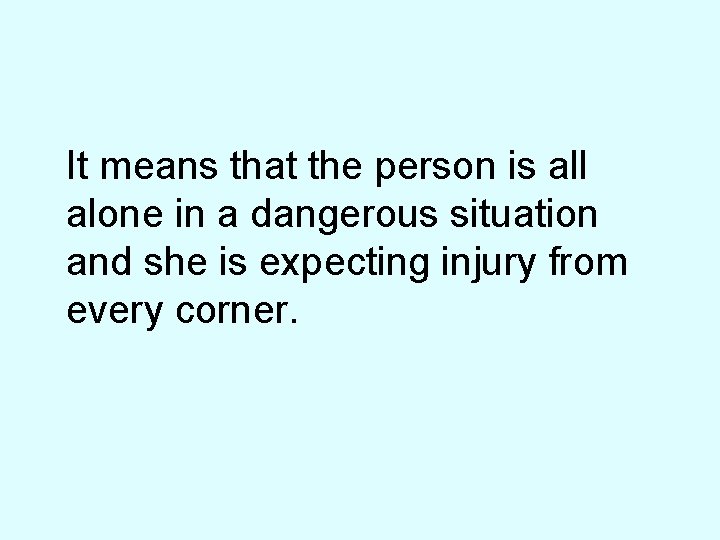 It means that the person is all alone in a dangerous situation and she