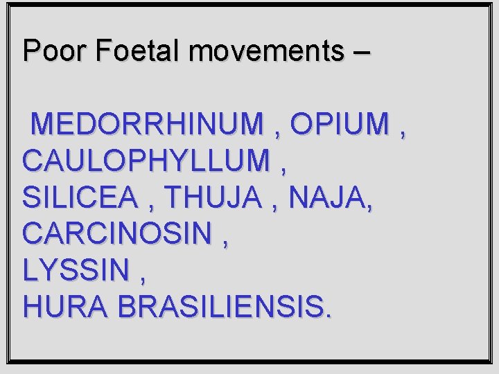 Poor Foetal movements – MEDORRHINUM , OPIUM , CAULOPHYLLUM , SILICEA , THUJA ,