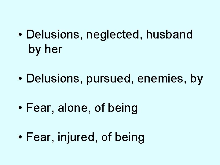  • Delusions, neglected, husband by her • Delusions, pursued, enemies, by • Fear,