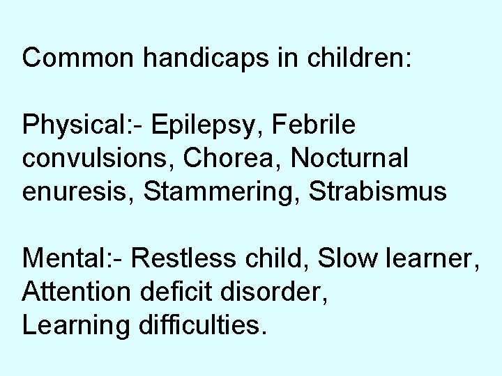 Common handicaps in children: Physical: - Epilepsy, Febrile convulsions, Chorea, Nocturnal enuresis, Stammering, Strabismus