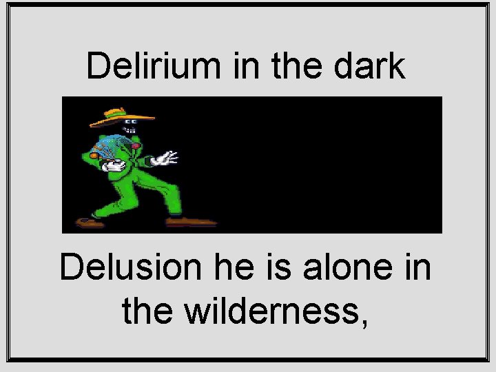 Delirium in the dark Delusion he is alone in the wilderness, 