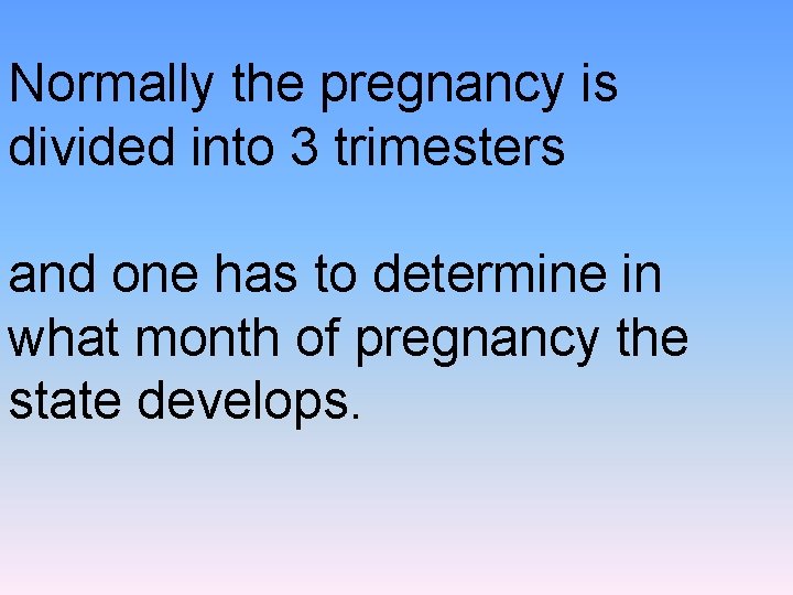 Normally the pregnancy is divided into 3 trimesters and one has to determine in