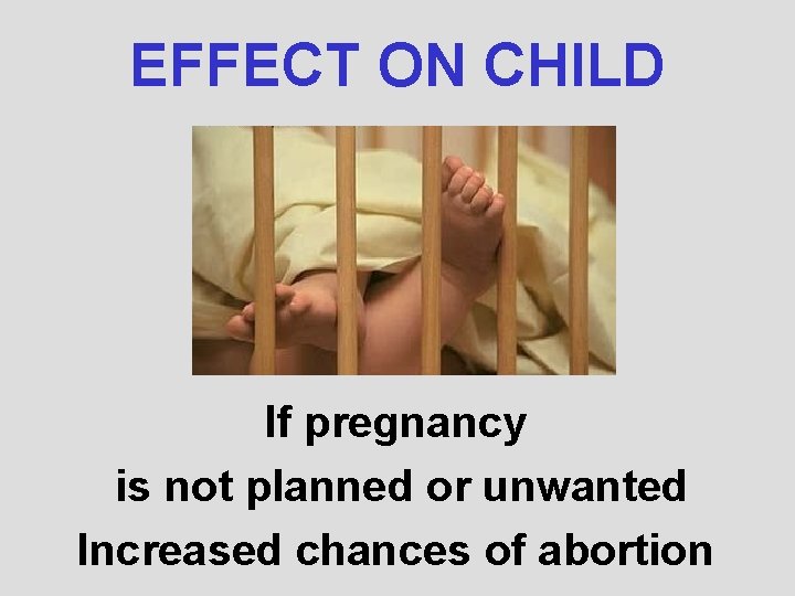 EFFECT ON CHILD If pregnancy is not planned or unwanted Increased chances of abortion