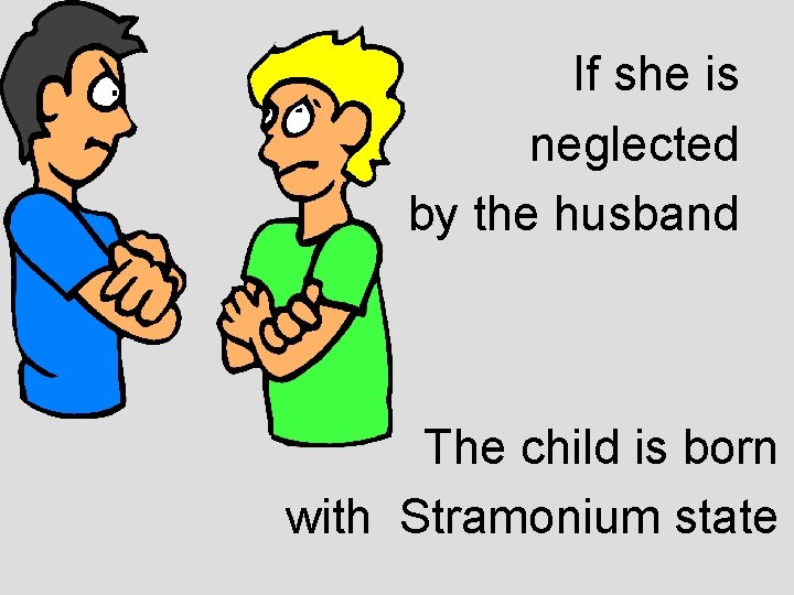 If she is neglected by the husband The child is born with Stramonium state