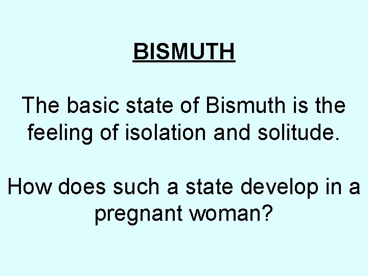BISMUTH The basic state of Bismuth is the feeling of isolation and solitude. How