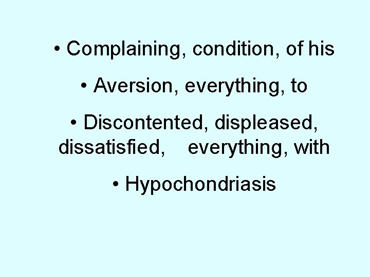  • Complaining, condition, of his • Aversion, everything, to • Discontented, displeased, dissatisfied,