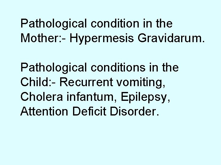 Pathological condition in the Mother: - Hypermesis Gravidarum. Pathological conditions in the Child: -