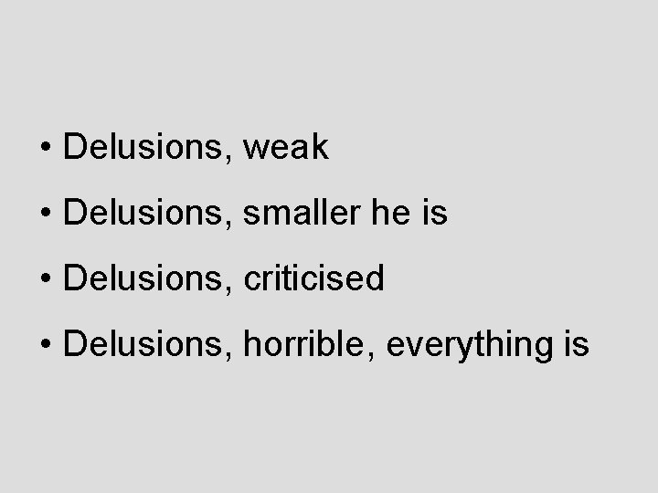  • Delusions, weak • Delusions, smaller he is • Delusions, criticised • Delusions,
