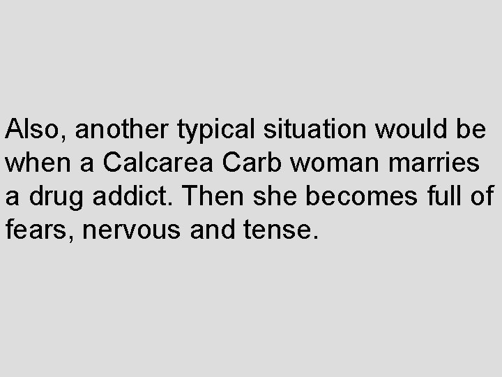 Also, another typical situation would be when a Calcarea Carb woman marries a drug