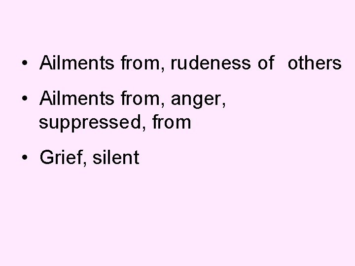  • Ailments from, rudeness of others • Ailments from, anger, suppressed, from •