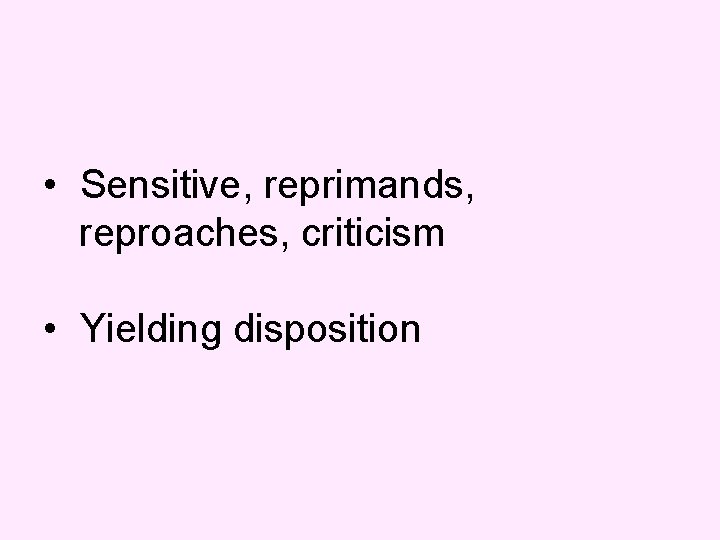  • Sensitive, reprimands, reproaches, criticism • Yielding disposition 