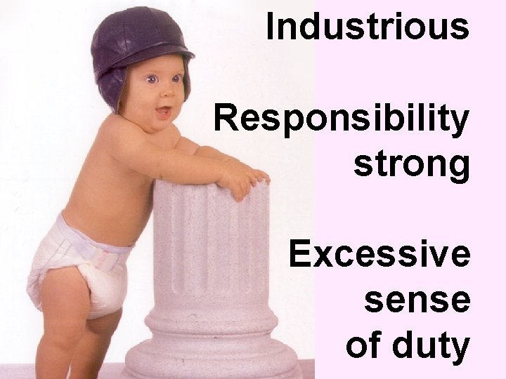  Industrious Responsibility strong Excessive sense of duty 